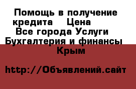 Помощь в получение кредита! › Цена ­ 777 - Все города Услуги » Бухгалтерия и финансы   . Крым